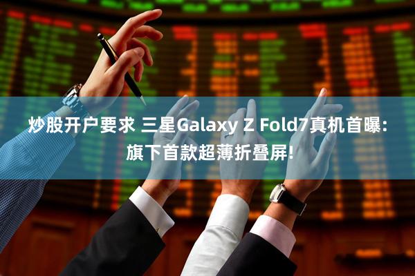 炒股开户要求 三星Galaxy Z Fold7真机首曝: 旗下首款超薄折叠屏!