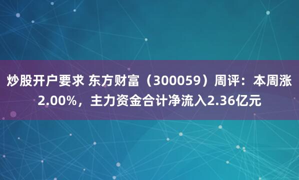 炒股开户要求 东方财富（300059）周评：本周涨2.00%，主力资金合计净流入2.36亿元
