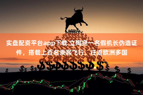 实盘配资平台app下载 立陶宛一名假机长伪造证件，搭载上百名乘客飞行，往返欧洲多国