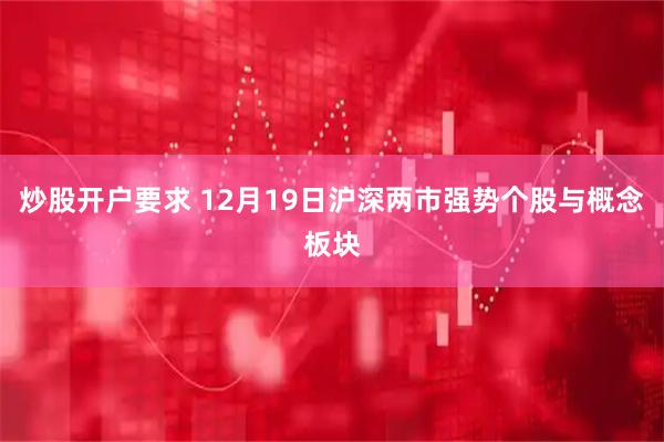 炒股开户要求 12月19日沪深两市强势个股与概念板块
